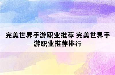 完美世界手游职业推荐 完美世界手游职业推荐排行